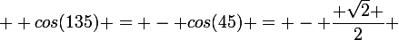  \large cos(135) = - cos(45) = - \dfrac{ \sqrt{2} }{2}} 