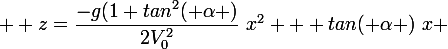  \large z=\dfrac{-g(1+tan^2( \alpha )}{2V_0^2}~x^2 + tan( \alpha )~x 