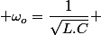  \omega_{o}=\dfrac{1}{\sqrt{L.C}} 