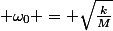  \omega_0 = \sqrt{\frac{k}{M}}
