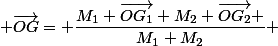  \overrightarrow{OG}= \dfrac{M_1 \overrightarrow{OG_1}+M_2 \overrightarrow{OG_2} }{M_1+M_2} 