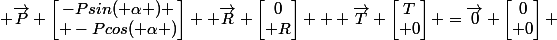  \overrightarrow{P} \begin{bmatrix}-Psin( \alpha ) \\ -Pcos( \alpha )\end{bmatrix}+ \overrightarrow{R} \begin{bmatrix}0\\ R\end{bmatrix} + \overrightarrow{T} \begin{bmatrix}T\\ 0\end{bmatrix} =\overrightarrow{0} \begin{bmatrix}0\\ 0\end{bmatrix} 