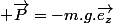  \overrightarrow{P}=-m.g.\overrightarrow{e_{z}}