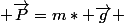  \overrightarrow{P}=m* \overrightarrow{g} 