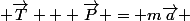  \overrightarrow{T} + \overrightarrow{P} = m\overrightarrow{a} 