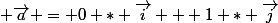  \overrightarrow{a} = 0 * \overrightarrow{i} + 1 * \overrightarrow{j}