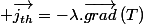  \overrightarrow{j_{th}}=-\lambda.\overrightarrow{grad}\left(T\right)