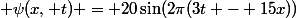  \psi(x, t) = 20\sin(2\pi(3t - 15x))