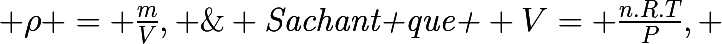 \huge \emph{Sachant que } V= \frac{n.R.T}{P}, \; et \; \rho = \frac{m}{V}, \; alors :