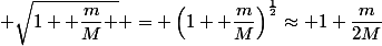  \sqrt{1+ \dfrac{m}{M} } = \left(1+ \dfrac{m}{M}\right)^\frac{1}{2}\approx 1+\dfrac{m}{2M}
