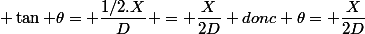  \tan \theta= \dfrac{1/2.X}{D} = \dfrac{X}{2D} donc \theta= \dfrac{X}{2D}
