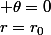 r=r_0&nbsp;&nbsp;&nbsp;&nbsp;&nbsp;&nbsp;&nbsp;&nbsp;,&nbsp;&nbsp;&nbsp;&nbsp;&nbsp;&nbsp;v=v_0&nbsp;&nbsp;,&nbsp;&nbsp;&nbsp;&nbsp; \theta=0