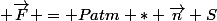  \vec{F} = Patm * \vec{n} S