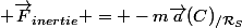  \vec{F}_{inertie} = -m\vec{a}(C)_{/\mathcal{R}_S}
