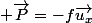  \vec{P}=-f\vec{u_x}