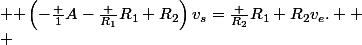  {\displaystyle \left(-{\frac {1}{A}}-{\frac {R_{1}}{R_{1}+R_{2}}}\right)v_{s}={\frac {R_{2}}{R_{1}+R_{2}}}v_{e}.} 
 \\ 