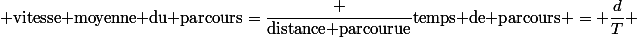  {\text{vitesse moyenne du parcours}}={\dfrac {\text{distance parcourue}}{\text{temps de parcours}}} = \dfrac{d}{T} 