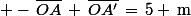  -\,\bar{OA}\,+\,\bar{OA'}\,=\,5 \,\rm{m}