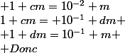 1 cm= 10^{-1} dm \\ 1 dm=10^{-1} m \\ Donc&nbsp;&nbsp;&nbsp;&nbsp;&nbsp;&nbsp; 1 cm=10^{-2} m