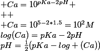 pH=\frac{1}{2}(pKa-log (Ca))&nbsp;&nbsp;--->&nbsp;&nbsp;log(Ca)=pKa-2pH&nbsp;&nbsp;---->&nbsp;&nbsp; Ca=10^{pKa-2pH} \\  \\ Ca=10^{5-2*1.5}=10^2M