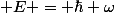  E = \hbar \omega
