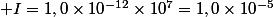  I=1,0\times{10}^{-12}\times{10}^{7\ }=1,0\times{10}^{-5}