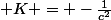  K = -\frac{1}{c^2}