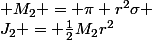 J_2 = \frac{1}{2}M_2r^2&nbsp;&nbsp; avec&nbsp;&nbsp; M_2 = \pi r^2\sigma 