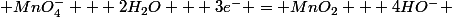  MnO_4^- + 2H_2O + 3e^- = MnO_2 + 4HO^- 