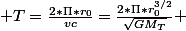  T=\frac{2*\Pi*r_0}{vc}=\frac{2*\Pi*r_0^{3/2}}{\sqrt{GM_T}} 