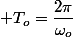  T_{o}=\dfrac{2\pi}{\omega_{o}}
