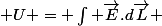  U = \int \vec{E}.d\vec{L} 