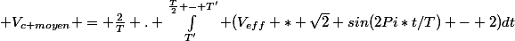  V_{c moyen} = \frac{2}{T} . \int_{T'}^{\frac{T}{2} - T'} (V_{eff} * \sqrt{2} sin(2Pi*t/T) - 2)\ dt