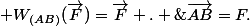  W_{(AB)}(\vec{F})=\vec{F} . \;\vec{AB}=F.\;AB.\;cos\;(\vec{F} , \vec{AB}\;) 