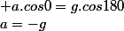 \Leftrightarrow&nbsp;&nbsp; a.cos0=g.cos180&nbsp;&nbsp; \Rightarrow&nbsp;&nbsp;a=-g