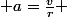  a=\frac{v}{r} 