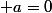  a=0