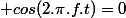  cos(2.\pi.f.t)=0
