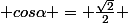  cos\alpha = \frac{\sqrt{2}}{2} 