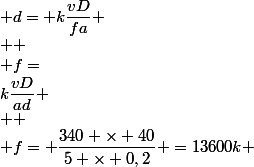  d= k\dfrac{vD}{fa} \\  \\ f=&nbsp;&nbsp;k\dfrac{vD}{ad} \\  \\ f= \dfrac{340 \times 40}{5 \times 0,2} =13600k 