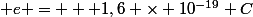 +e = + 1,6 \times 10^{-19} C