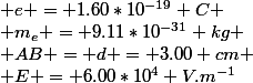  e = 1.60*10^{-19} C
 \\ m_e = 9.11*10^{-31} kg
 \\ AB = d = 3.00 cm
 \\ E = 6.00*10^4 V.m^{-1}