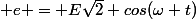  e = E\sqrt{2} cos(\omega t)}