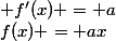 f(x) = ax&nbsp;&nbsp;&nbsp;&nbsp;alors&nbsp;&nbsp;&nbsp;&nbsp; f'(x) = a