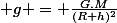  g = \frac{G.M}{(R+h)^2}