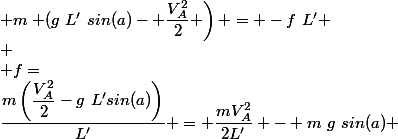  m\left (g~L'~sin(a)- \dfrac{V_A^2}{2} \right) = -f~L' \\ \\ f=&nbsp;&nbsp;\dfrac{m\left(\dfrac{V_A^2}{2}-g~L'sin(a)\right)}{L'} = \dfrac{mV_A^2}{2L'} - m~g~sin(a) 