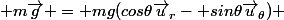  m\vec{g} = mg(cos\theta\vec{u}_r- sin\theta\vec{u}_{\theta}) 