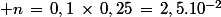  n\,=\,0,1\,\times\,0,25\,=\,2,5.10^{-2}