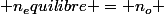  n_equilibre = n_o 