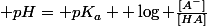  pH= pK_a+ \log \frac{[A^-]}{[HA]}